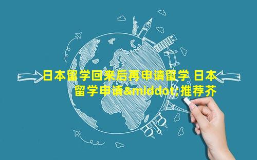 日本留学回来后再申请留学 日本留学申请·推荐芥末留学